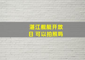 湛江舰艇开放日 可以拍照吗